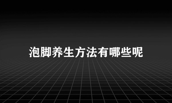 泡脚养生方法有哪些呢