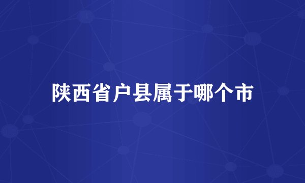 陕西省户县属于哪个市