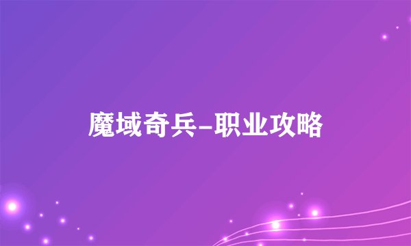 魔域奇兵-职业攻略