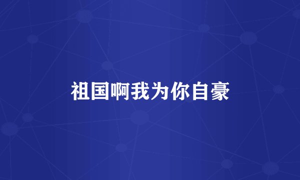 祖国啊我为你自豪