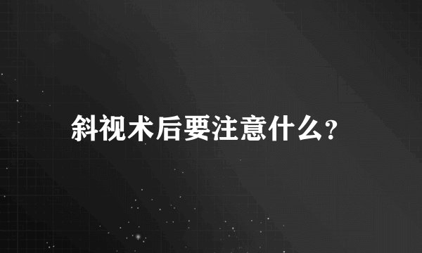 斜视术后要注意什么?