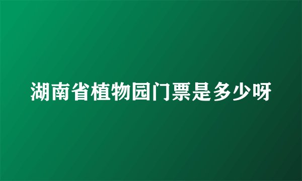 湖南省植物园门票是多少呀