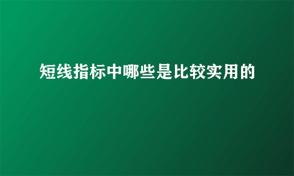 短线指标中哪些是比较实用的