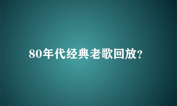 80年代经典老歌回放？