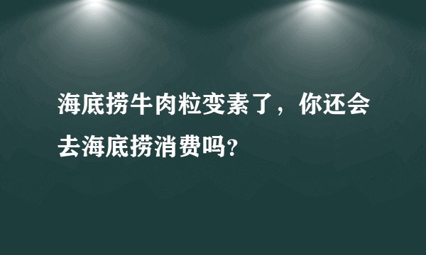海底捞牛肉粒变素了，你还会去海底捞消费吗？