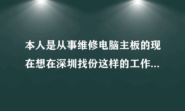 本人是从事维修电脑主板的现在想在深圳找份这样的工作应该怎么找期待好心人指点明路，小弟在谢谢了？