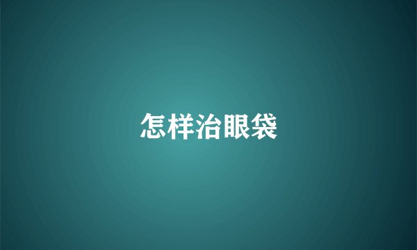 怎样治眼袋