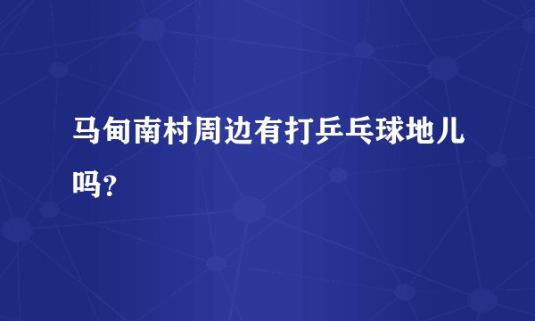 马甸南村周边有打乒乓球地儿吗？