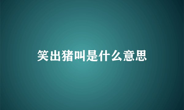笑出猪叫是什么意思