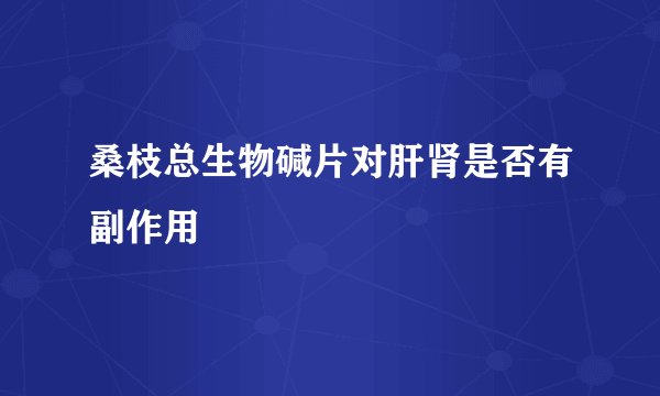 桑枝总生物碱片对肝肾是否有副作用
