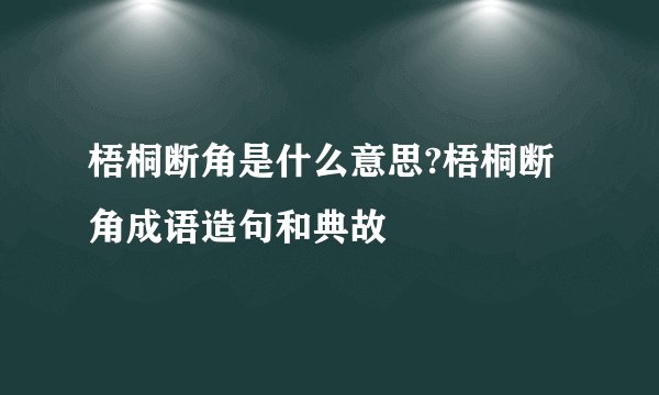 梧桐断角是什么意思?梧桐断角成语造句和典故