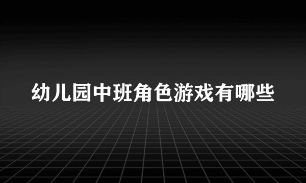 幼儿园中班角色游戏有哪些