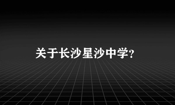 关于长沙星沙中学?