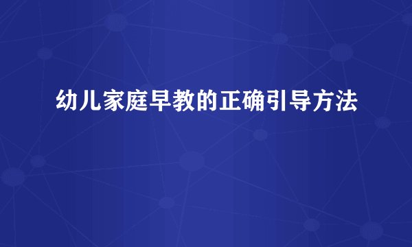 幼儿家庭早教的正确引导方法