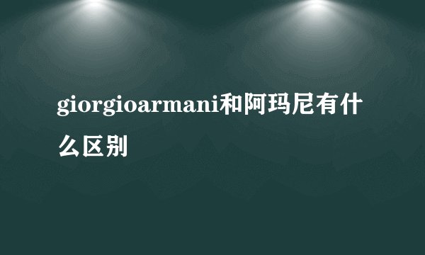 giorgioarmani和阿玛尼有什么区别