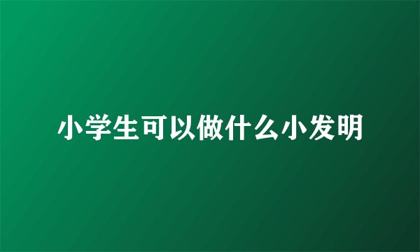 小学生可以做什么小发明