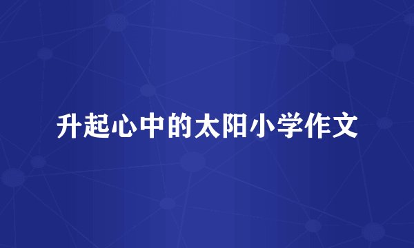 升起心中的太阳小学作文