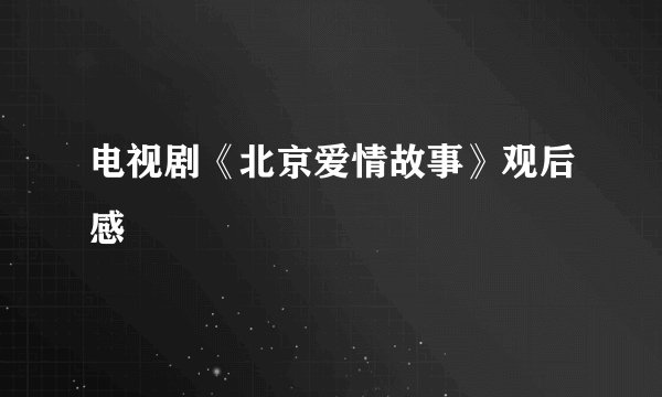 电视剧《北京爱情故事》观后感