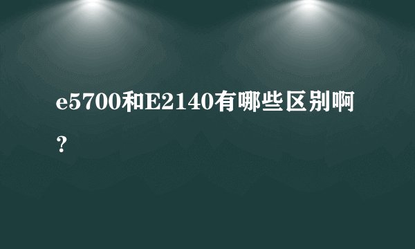 e5700和E2140有哪些区别啊？