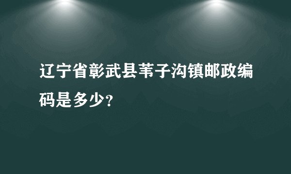 辽宁省彰武县苇子沟镇邮政编码是多少?