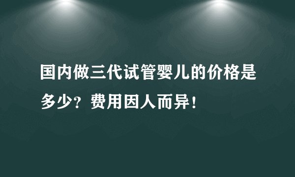 国内做三代试管婴儿的价格是多少？费用因人而异！