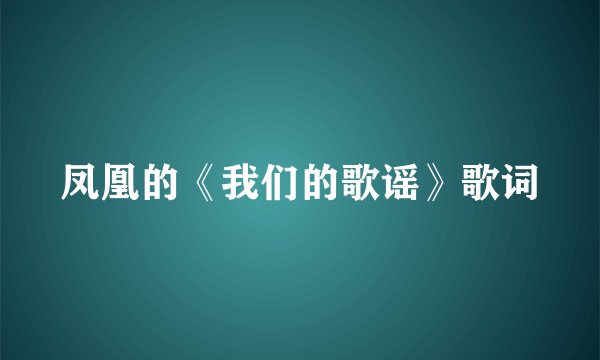 凤凰的《我们的歌谣》歌词