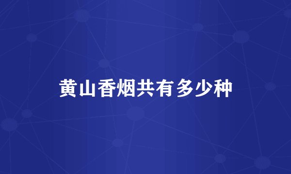 黄山香烟共有多少种