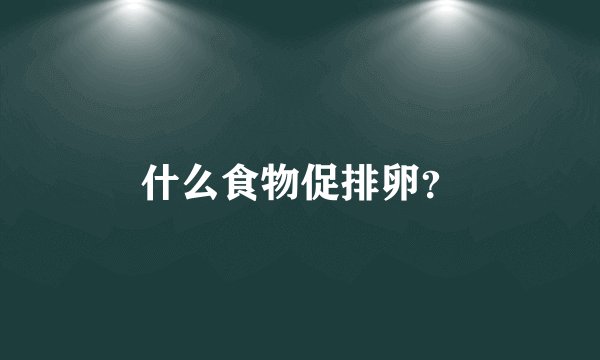 什么食物促排卵？
