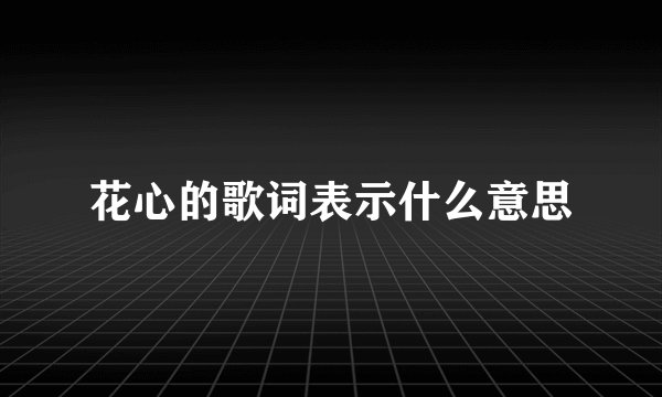 花心的歌词表示什么意思