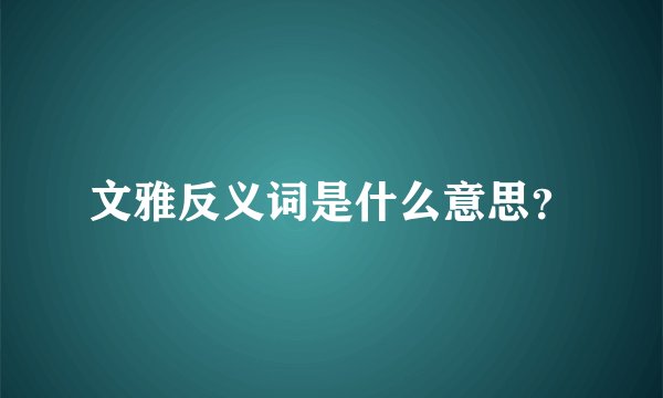 文雅反义词是什么意思？