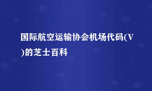 国际航空运输协会机场代码(V)的芝士百科