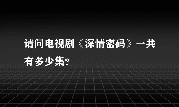 请问电视剧《深情密码》一共有多少集？