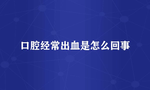 口腔经常出血是怎么回事