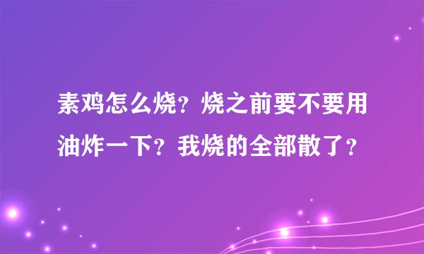 素鸡怎么烧？烧之前要不要用油炸一下？我烧的全部散了？
