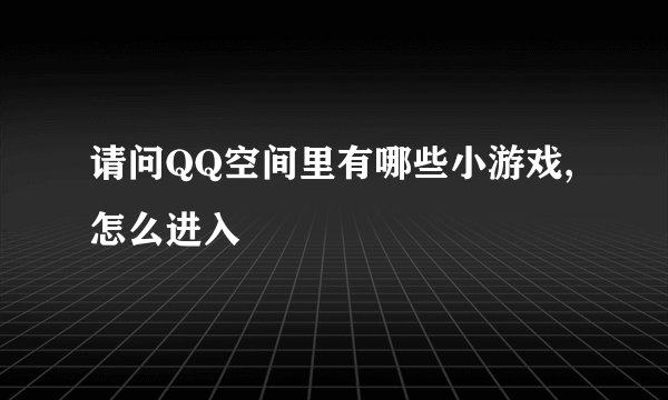 请问QQ空间里有哪些小游戏,怎么进入