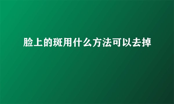 脸上的斑用什么方法可以去掉
