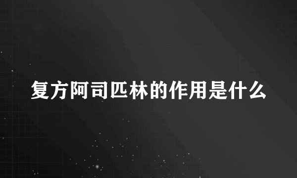 复方阿司匹林的作用是什么