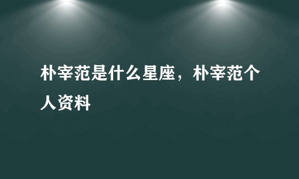 朴宰范是什么星座，朴宰范个人资料