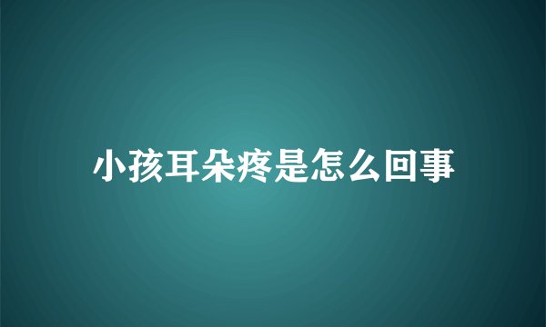 小孩耳朵疼是怎么回事