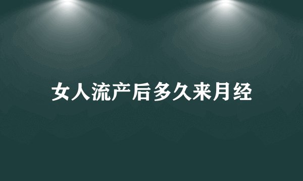 女人流产后多久来月经