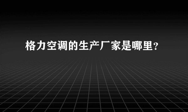 格力空调的生产厂家是哪里？