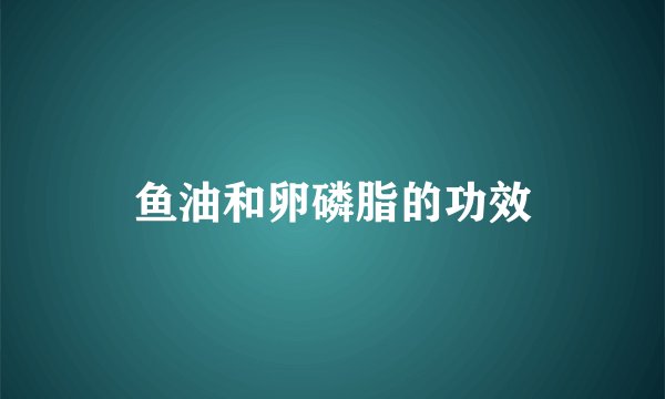 鱼油和卵磷脂的功效