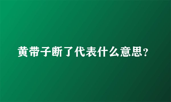 黄带子断了代表什么意思？
