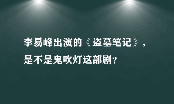 李易峰出演的《盗墓笔记》,是不是鬼吹灯这部剧?