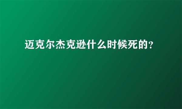 迈克尔杰克逊什么时候死的？
