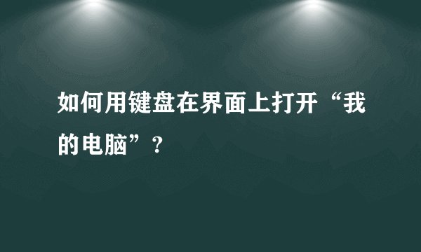如何用键盘在界面上打开“我的电脑”?