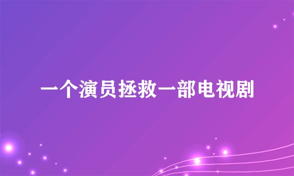 一个演员拯救一部电视剧