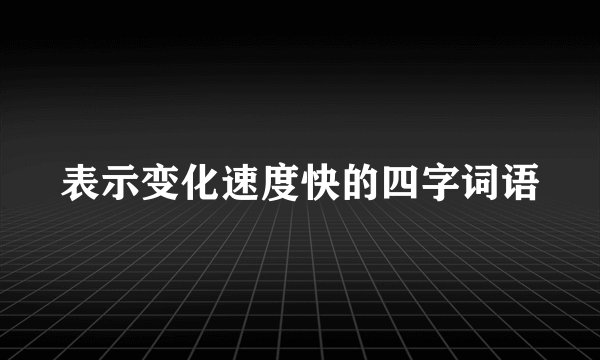 表示变化速度快的四字词语
