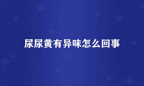 尿尿黄有异味怎么回事