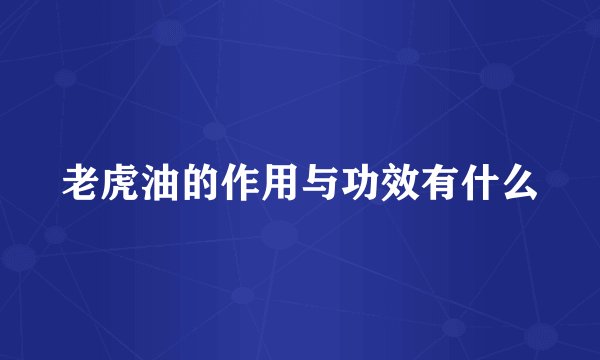 老虎油的作用与功效有什么